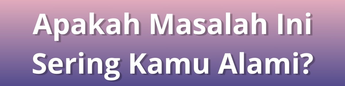 Apakah Masalah Ini Sering Kamu Alami?